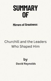 summary of Mirrors of Greatness: Churchill and the Leaders Who Shaped Him by David Reynolds