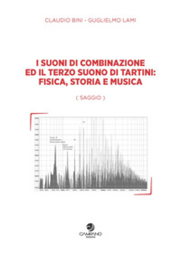 I suoni di combinazione ed il terzo suono di Tartini: fisica, storia e musica - Claudio Bini - Guglielmo Lami
