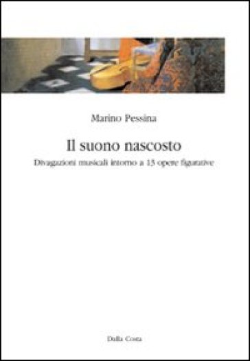 Il suono nascosto. Divagazioni musicali intorno a 13 opere figurative - Marino Pessina