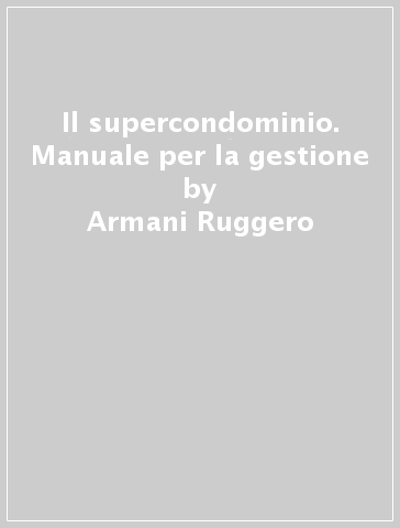 Il supercondominio. Manuale per la gestione - Armani Ruggero | Manisteemra.org