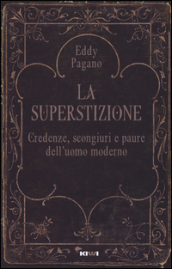 La superstizione. Credenze, scongiuri e paure dell uomo moderno