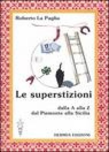 Le superstizioni. Dalla A alla Z, dal Piemonte alla Sicilia - Roberto La Paglia