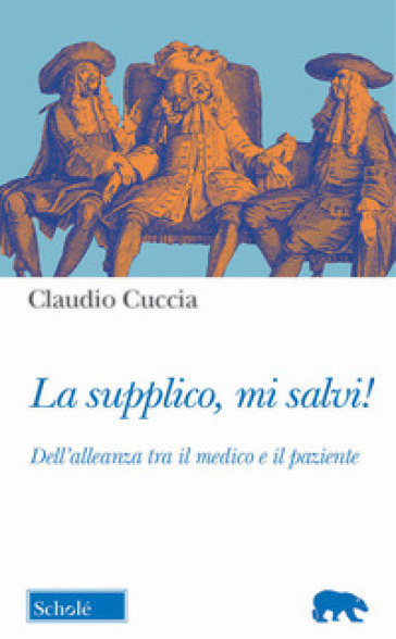 La supplico, mi salvi! Dell'alleanza tra il medico e il paziente - Claudio Cuccia