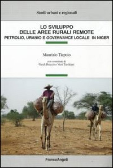 Lo sviluppo delle aree rurali remote. Petrolio, uranio e governance locale in Niger - Maurizio Tiepolo