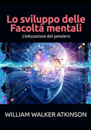 Lo sviluppo delle facoltà mentali. Educazione al pensiero - William Walker Atkinson