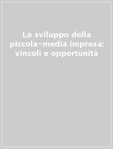 Lo sviluppo della piccola-media impresa: vincoli e opportunità