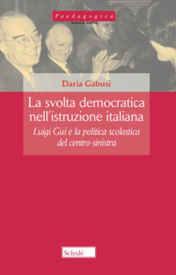 La svolta democratica nell'istruzione italiana. Luigi Gui e la politica scolastica del centro-sinistra - Daria Gabusi