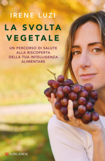 La svolta vegetale. Un percorso di salute alla riscoperta della tua intelligenza alimentare - Irene Luzi