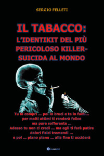 Il tabacco: l'identikit del più pericoloso killer-suicida al mondo - Sergio Felleti