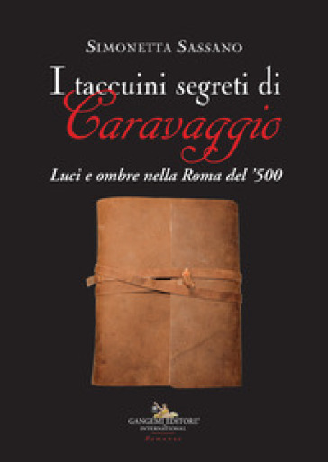 I taccuini segreti di Caravaggio. Luci e ombre nella Roma del '500 - Simonetta Sassano