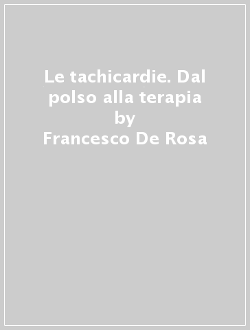Le tachicardie. Dal polso alla terapia - Francesco De Rosa