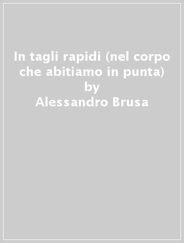 In tagli rapidi (nel corpo che abitiamo in punta) - Alessandro Brusa