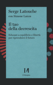 Il tao della decrescita. Educare a equilibrio e libertà per riprenderci il futuro