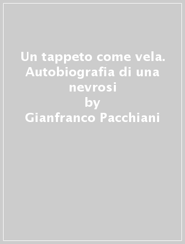 Un tappeto come vela. Autobiografia di una nevrosi - Gianfranco Pacchiani