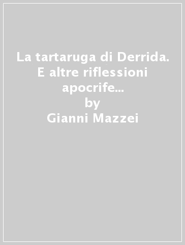 La tartaruga di Derrida. E altre riflessioni apocrife ispirate dal pensiero decostruzionista del filosofo francese - Gianni Mazzei