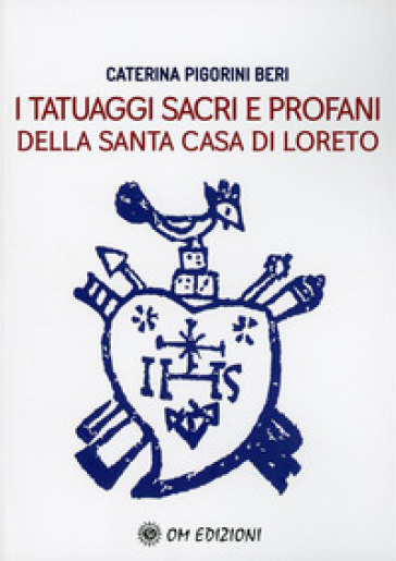 I tatuaggi sacri e profani della Santa Casa di Loreto - Caterina Pigorini Beri