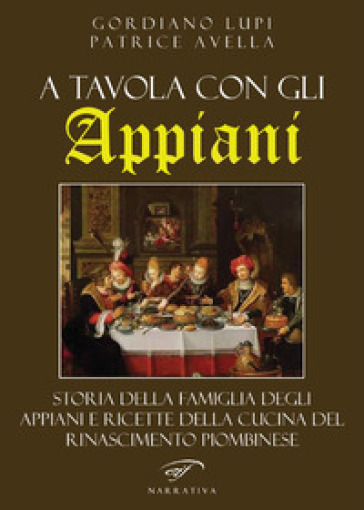 A tavola con gli Appiani. Storia della famiglia degli Appiani e ricette della cucina del rinascimento piombinese - Gordiano Lupi - Patrice Avella