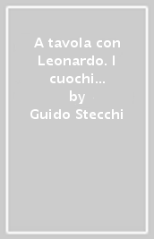 A tavola con Leonardo. I cuochi italiani interpretano il genio di Vinci e il suo tempo