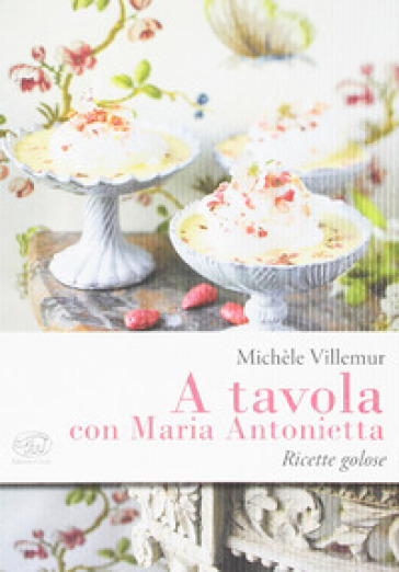 A tavola con Maria Antonietta. Ricette golose - Michèle Villemur