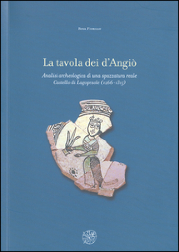 La tavola dei d'Angiò. Analisi archeologica di una spazzatura reale. Castello di Lagopesol...