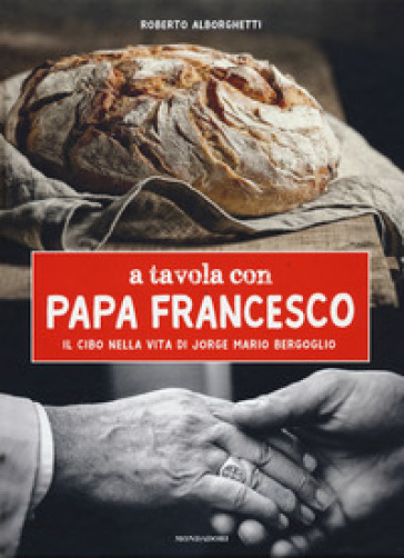 A tavola con papa Francesco. Il cibo nella vita di Jorge Mario Bergoglio - Roberto Alborghetti | 