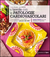 A tavola con le patologie cardiovascolari. Come prevenirle e controllarle senza perdere il piacere del cibo