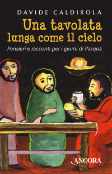 Una tavolata lunga come il cielo. Pensieri e racconti per i giorni di Pasqua - Davide Caldirola