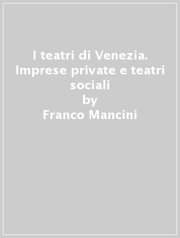 I teatri di Venezia. Imprese private e teatri sociali - Franco Mancini | 