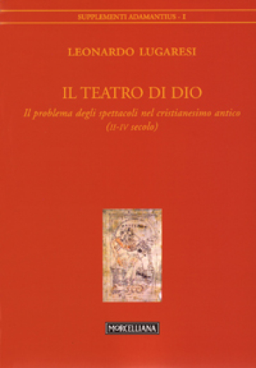 Il teatro di Dio. Il problema degli spettacoli nel cristianesimo antico (II-IV secolo) - Leonardo Lugaresi