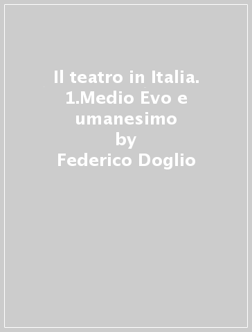 Il teatro in Italia. 1.Medio Evo e umanesimo - Federico Doglio