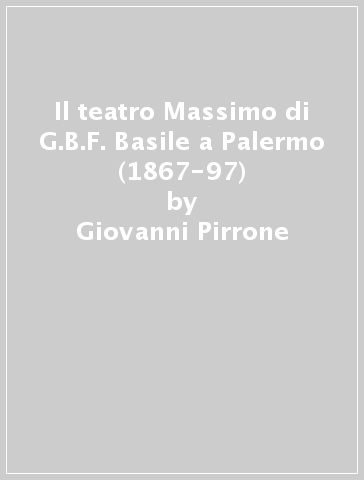 Il teatro Massimo di G.B.F. Basile a Palermo (1867-97) - Giovanni Pirrone