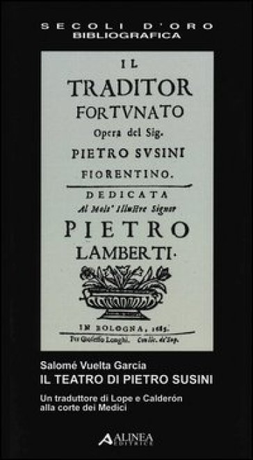Il teatro di Pietro Susini. Un traduttore di Lope e Calderon alla corte dei Medici - Salomè Vuelta Garcìa