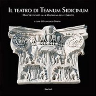 Il teatro di Teanum Sidicinum. Dall'antichità alla Madonna delle grotte