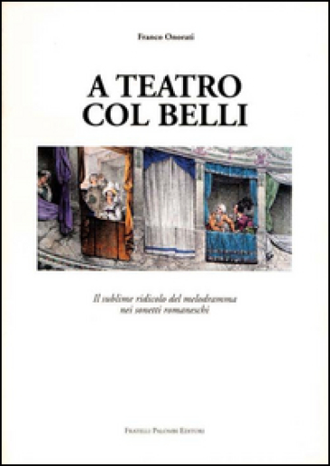 A teatro col Belli. Il sublime ridicolo del melodramma nei sonetti romaneschi - Franco Onorati