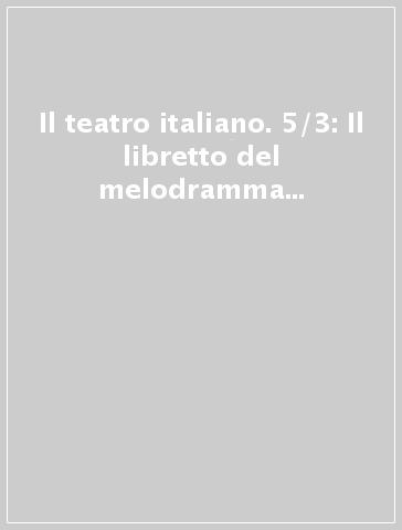 Il teatro italiano. 5/3: Il libretto del melodramma dell'ottocento (2)