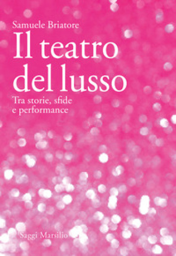 Il teatro del lusso. Tra storie, sfide e performance - Samuele Briatore