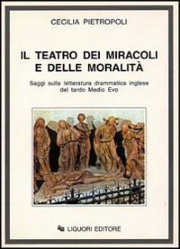 Il teatro dei miracoli e delle moralità. Saggi sulla letteratura drammatica inglese del tardo Medio Evo - Cecilia Pietropoli