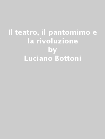 Il teatro, il pantomimo e la rivoluzione - Luciano Bottoni