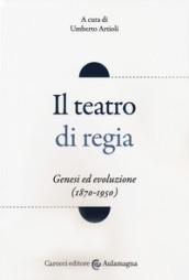 Il teatro di regia. Genesi ed evoluzione (1870-1950)