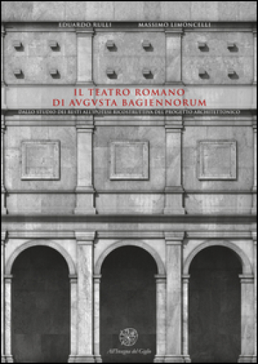 Il teatro romano di Augusta Bagiennorum. Dallo studio dei resti all'ipotesi ricostruttiva del progetto architettonico. Con CD-ROM - Eduardo Rulli - Massimo Limoncelli