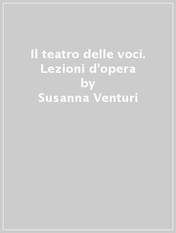 Il teatro delle voci. Lezioni d'opera - Susanna Venturi - Alessandro Macchia - Aridea Fezzi Price