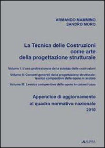 La tecnica delle costruzioni come arte della progettazione. Appendice di aggiornamento al quadro normativo nazionale 2010 - Armando Mammino - Sandro Moro