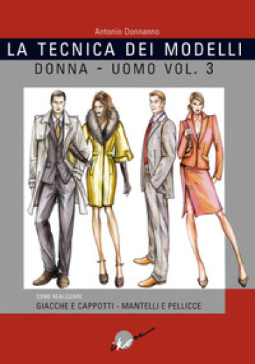 La tecnica dei modelli uomo-donna. Giacche e cappotti, mantelli e pellicceria. Vol. 3 - Antonio Donnanno