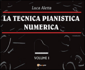 La tecnica pianistica numerica. 1. - Luca Aletta