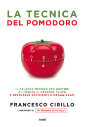 La tecnica del pomodoro. Il celebre metodo per gestire al meglio il proprio tempo e diventare efficienti e organizzati