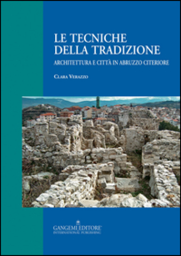 Le tecniche della tradizione. Architettura e città in Abruzzo citeriore. Ediz. illustrata - Clara Verazzo