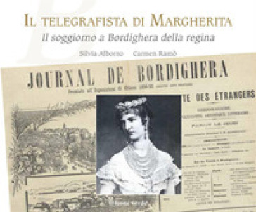 Il telegrafista di Margherita. Il soggiorno a Bordighera della regina - Silvia Alborno - Carmen Ramò