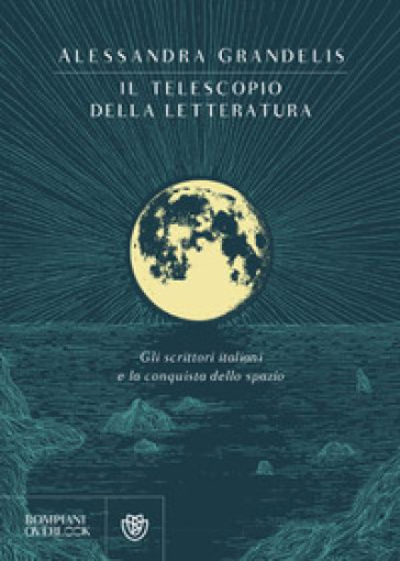 Il telescopio della letteratura. Gli scrittori italiani e la conquista dello spazio - Alessandra Grandelis
