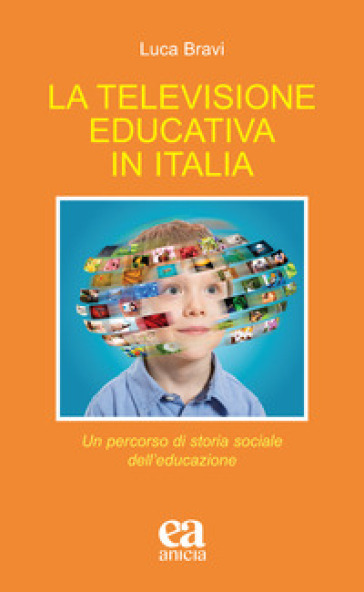 La televisione educativa in Italia. Un percorso di storia sociale dell'educazione - Luca Bravi