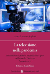 La televisione nella pandemia. Intrattenimento, fiction, informazione e sport nell anno del Covid-19. Annuario 2021